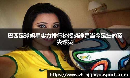 巴西足球明星实力排行榜揭晓谁是当今足坛的顶尖球员